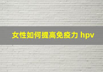 女性如何提高免疫力 hpv